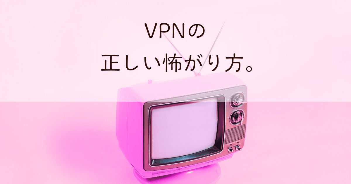 「VPNの正しい怖がり方。」