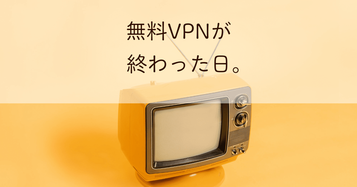 「無料VPNが終わった日」